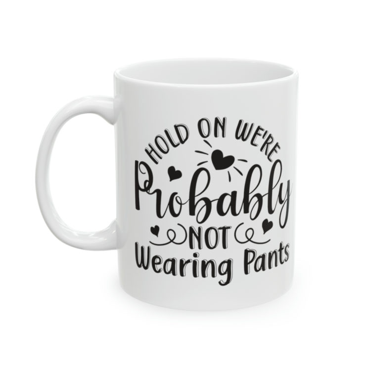 [Printed in USA] Hold On We're Probably Not Wearing Pants - White 11oz Ceramic Coffee Mug