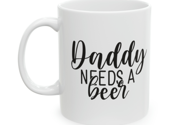 Daddy Needs A Beer – White 11oz Ceramic Coffee Mug