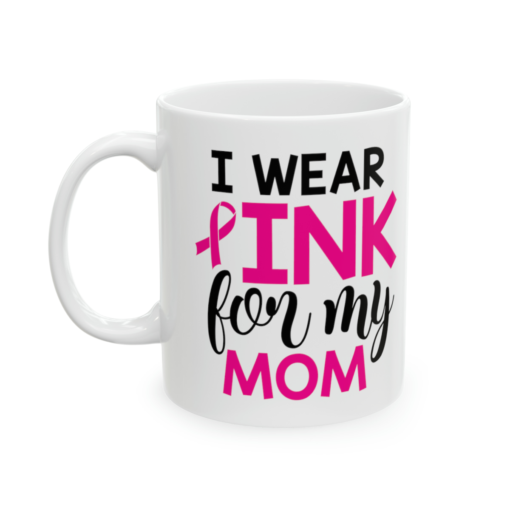I Wear Pink For My Mom – White 11oz Ceramic Coffee Mug 2
