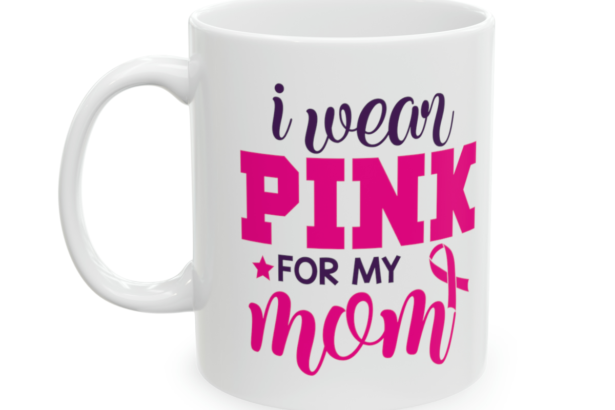 I Wear Pink For My Mom – White 11oz Ceramic Coffee Mug 3