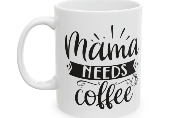 Mama Needs Coffee – White 11oz Ceramic Coffee Mug 3