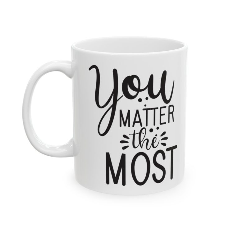 [Printed in USA] You Matter The Most - White 11oz Ceramic Coffee Mug