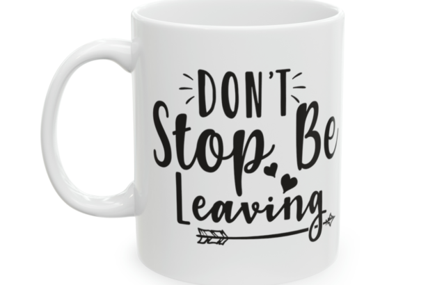 Don’t Stop Be Leaving – White 11oz Ceramic Coffee Mug