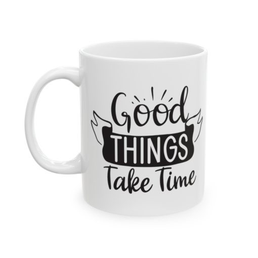 Good Things Take Time – White 11oz Ceramic Coffee Mug