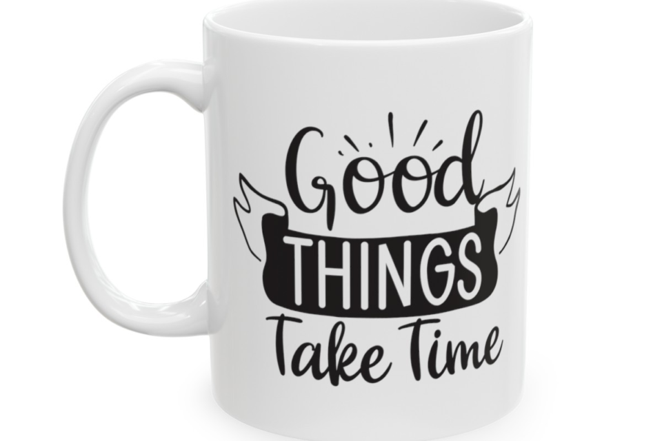 Good Things Take Time – White 11oz Ceramic Coffee Mug