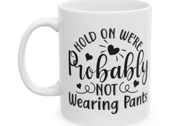 Hold On We’re Probably Not Wearing Pants – White 11oz Ceramic Coffee Mug