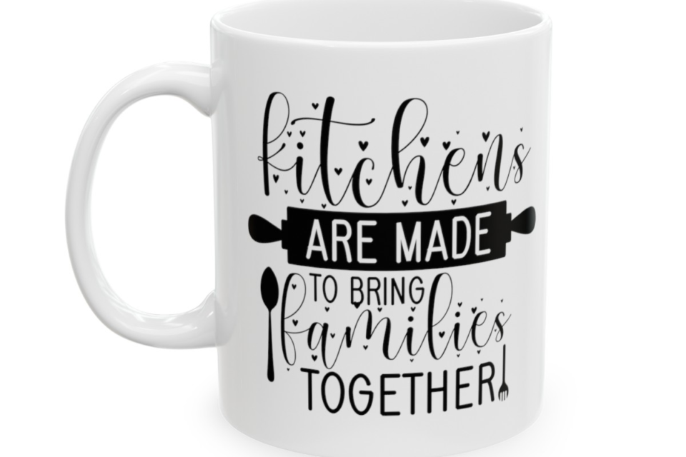 Kitchens Are Made To Bring Families Together – White 11oz Ceramic Coffee Mug