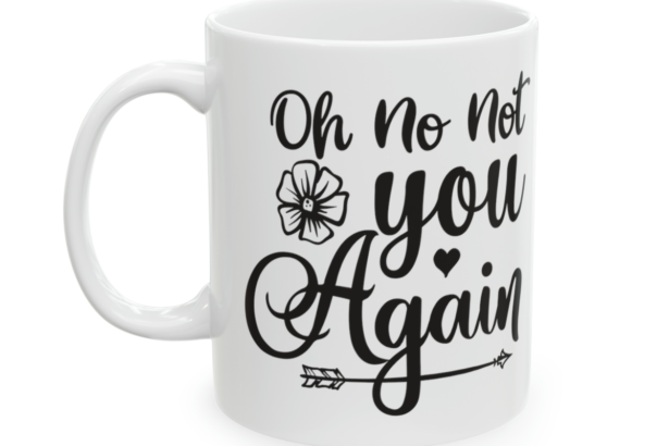 Oh No Not You Again – White 11oz Ceramic Coffee Mug 5