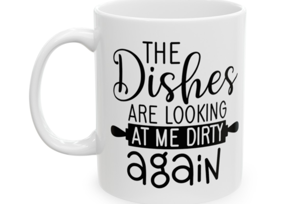 The Dishes Are Looking At Me Dirty Again – White 11oz Ceramic Coffee Mug